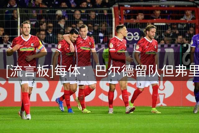 [流言板]每体：巴尔德留队但弗里克已不信任他，新赛季大概率替补